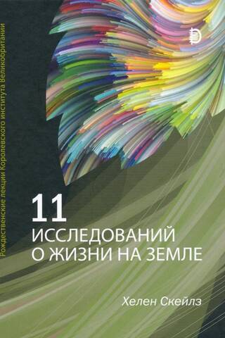 11 исследований о жизни на Земле. Рождественские лекции Королевского института Великобритании
