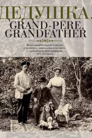 Дедушка, Grand-pere, Grandfather. Воспоминания внуков и внучек о дедушках, знаменитых и не очень, с винтажными фотографиями XIX-XX веков