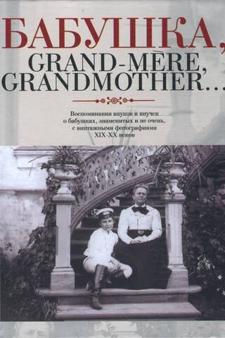Бабушка, Grand-mere, Grandmother...Воспоминания внуков и внучек о бабушках, знаменитых и не очень, с винтажными фотографиями XIX-XX веков