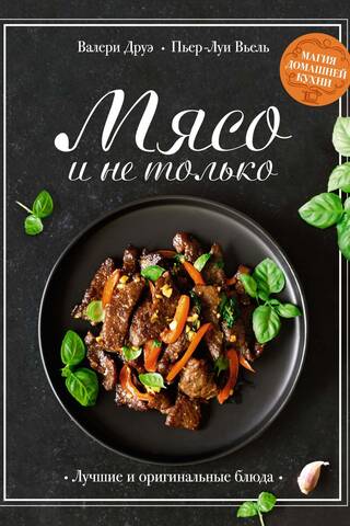 Мясо и не только. Магия домашней кухни. Лучшие и оригинальные блюда