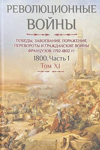 Revolutionary Wars. Victories, Conquests, Defeats, Revolutions, and Civil Wars of the French, 1792–1802. 1800. Part 1. Volume XI