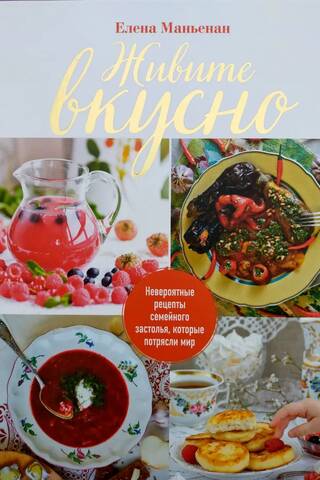 Живите вкусно. Невероятные рецепты семейного застолья, которые потрясли мир