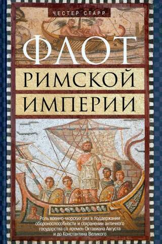 Флот Римской империи. Роль военно-морских сил в поддержании обороноспособности и сохранении античного государства со времен Октавиана Августа и до Константина Великого