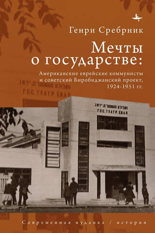 Мечты о государстве: Американские еврейские коммунисты и советский Биробиджанский проект, 1924–1951 гг.