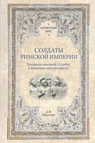 Солдаты Римской империи. Традиции военной службы и воинская ментальность