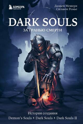 Dark Souls: за гранью смерти. Книга 1. История создания Demon's Souls, Dark Souls, Dark Souls II