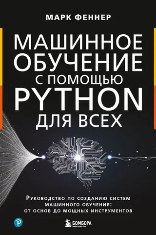 Машинное обучение с помощью Python для всех. Руководство по созданию систем машинного обучения: от основ до мощных инструментов