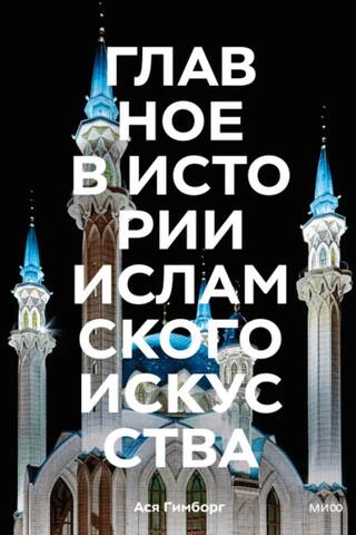 Главное в истории исламского искусства. Ключевые произведения, эпохи, династии, техники