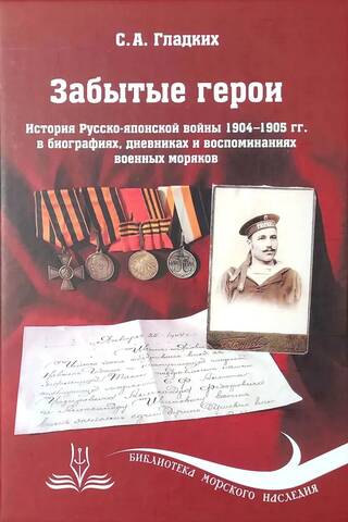 Забытые герои. История Русско-японской войны 1904-1905 гг. в биографиях, дневниках и воспоминаниях военных моряков