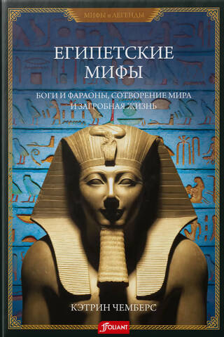 Египетские мифы. Боги и фараоны, сотворение мира и загробная жизнь