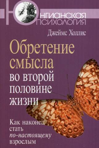 Обретение смысла во второй половине жизни. Как наконец стать по-настоящему взрослым