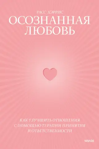 Осознанная любовь. Как улучшить отношения с помощью терапии принятия и ответственности