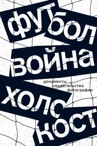 Football. War. Holocaust: Documents, Testimonies, Photographs