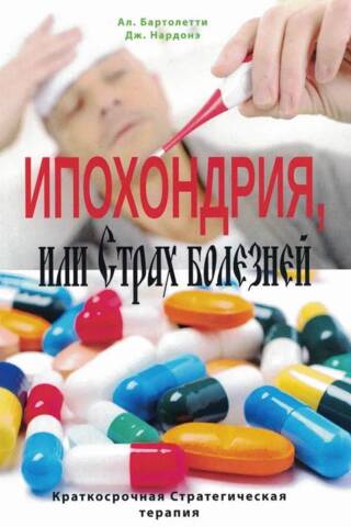 Ипохондрия, или Страх болезней. Краткосрочная Стратегическая терапия