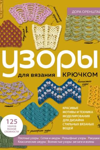 Узоры для вязания крючком. Красивые мотивы и техника моделирования для дизайна стильных вязаных вещей