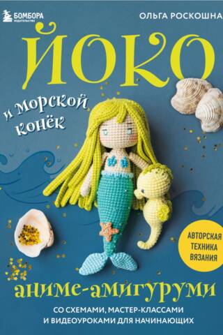 Йоко и морской конек. Аниме-амигуруми со схемами, мастер-классами и видеоуроками для начинающих