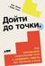 Дойти до точки. Как преодолеть писательский блок и создавать тексты без мучений и боли
