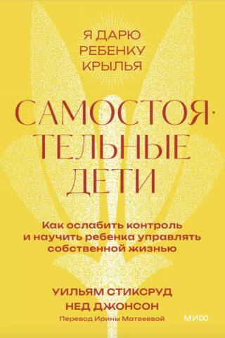 Самостоятельные дети. Как ослабить контроль и научить ребенка управлять собственной жизнью