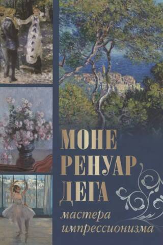 Моне, Ренуар, Дега. Мастера импрессионизма
