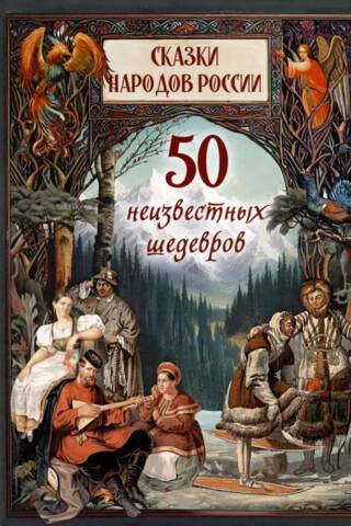 Сказки народов России. 50 неизвестных шедевров