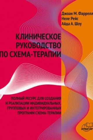 Клиническое руководство по схема-терапии. Полный ресурс для создания и реализации индивидуальных, групповых и интегративных программ по схема-терапии