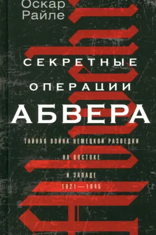Секретные операции абвера. Тайная война немецкой разведки на Востоке и Западе. 1921—1945