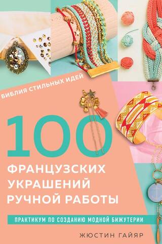100 French Handmade Jewelry: A Bible of Stylish Ideas. A Workshop on Making Fashionable Jewelry