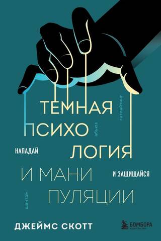 Темная психология и манипуляции. Нападай и защищайся