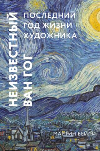Неизвестный Ван Гог. Последний год жизни художника