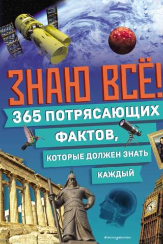 Знаю все! 365 потрясающих фактов, которые должен знать каждый