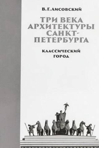 Три века архитектуры Санкт-Петербурга. Книга 1. Классический город