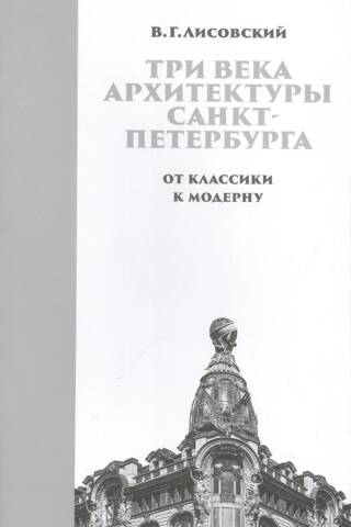 Три века архитектуры Санкт-Петербурга. Книга 2. От клаcсики к модерну