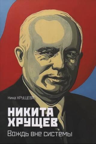 Никита Хрущев. Вождь вне системы