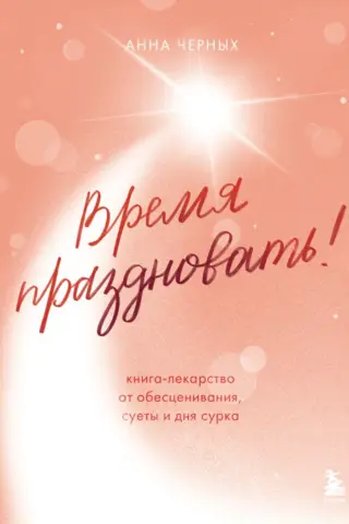 Время праздновать! Книга-лекарство от обесценивания, суеты и «дня сурка»