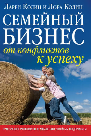 Семейный бизнес: от конфликтов к успеху. Практическое руководство по управлению семейным предприятием.