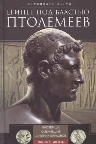 Египет под властью Птолемеев. Иноземцы, сменившие древних фараонов. 325–30 гг. до н.э.