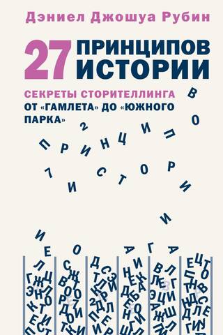 27 принципов истории. Секреты сторителлинга от «Гамлета» до «Южного парка»