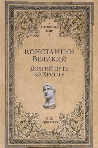 Константин Великий. Долгий путь ко Христу