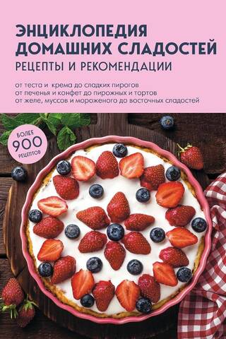Энциклопедия домашних сладостей. Рецепты и рекомендации