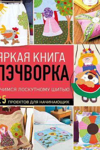 Яркая книга пэчворка. Учимся лоскутному шитью. 25 проектов для начинающих
