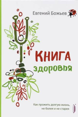 Книга здоровья. Как прожить долгую жизнь, не болея и не старея