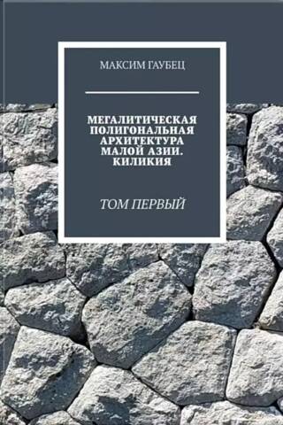 Мегалитическая полигональная архитектура малой Азии. Киликия. Том первый