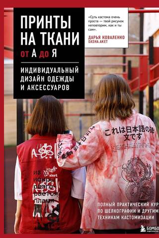 Принты на ткани от А до Я. Индивидуальный дизайн одежды и аксессуаров. Полный практический курс по шелкографии и другим техникам кастомизации