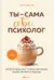 Ты - сама себе психолог. Отпусти прошлое, полюби настоящее, создай желаемое будущее