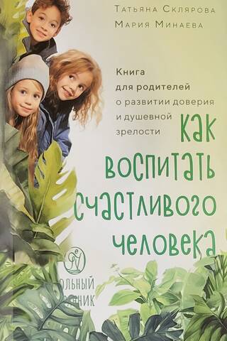 Как воспитать счастливого человека. Книга для родителей о развитии доверия и душевной зрелости