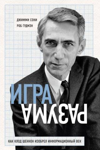 Игра разума. Как Клод Шеннон изобрел информационный век