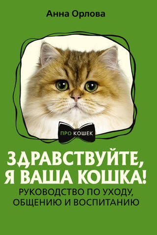 Здравствуйте, я ваша кошка! Руководство по уходу, общению и воспитанию