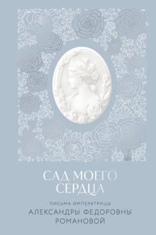 The Garden of My Heart. Letters of Empress Alexandra Feodorovna Romanova