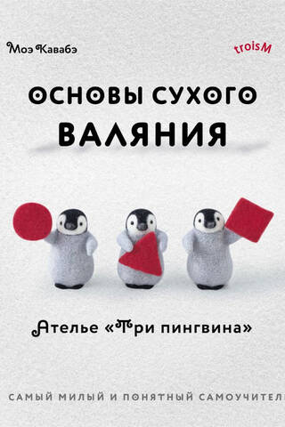 The Basics of Needle Felting. Atelier "Three Penguins." The cutest and most understandable self-study guide.