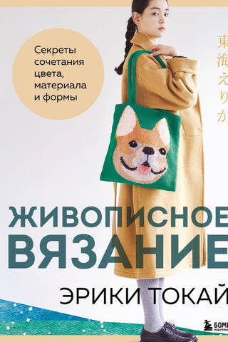 Живописное вязание Эрики Токай. Секреты сочетания цвета, материала и формы